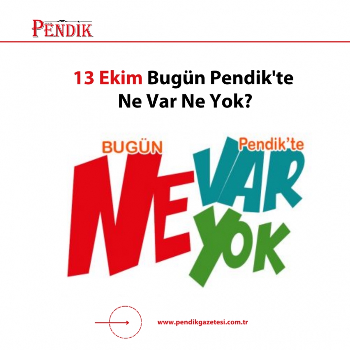 13 Ekim Bugün Pendik’te Ne Var Ne Yok?