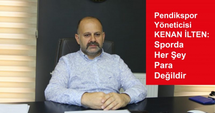 Pendikspor Yöneticisi Kenan İlten: Sporda her şey para değildir