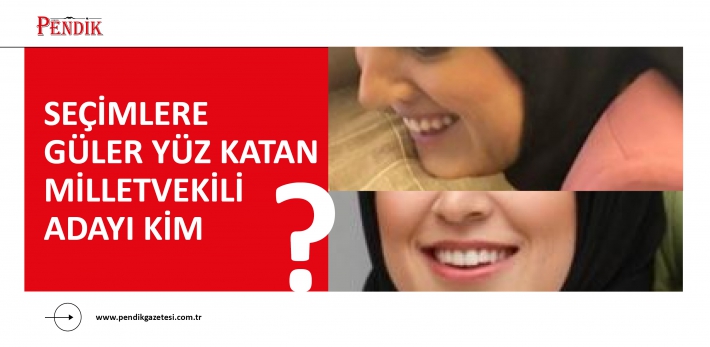 Seçimlere Güler Yüz Katan Milletvekili Adayı Kim?