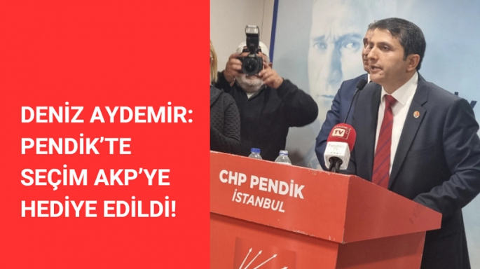Aydemir: Pendik’te Seçim AKP’ye Hediye Edildi!