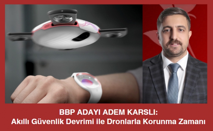 BBP ADAYI ADEM KARSLI: Akıllı Güvenlik Devrimi ile Dronlarla Korunma Zamanı