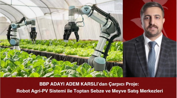 BBP ADAYI ADEM KARSLI’dan Çarpıcı Proje: Robot Agri-PV Sistemi ile Toptan Sebze ve Meyve Satış Merkezleri