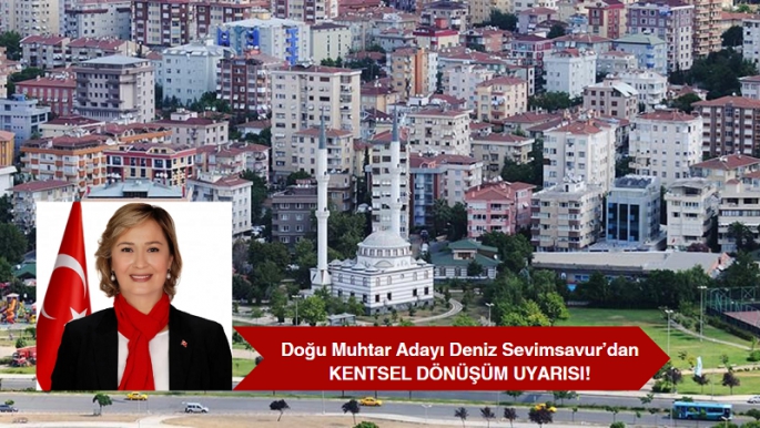 Doğu Muhtar Adayı Sevimsavur’dan Kentsel Dönüşüm Uyarısı!