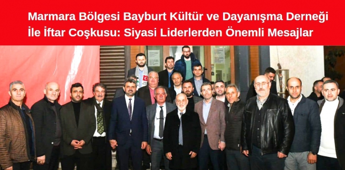 Marmara Bölgesi Bayburt Kültür ve Dayanışma Derneği İle İftar Coşkusu: Siyasi Liderlerden Önemli Mesajlar